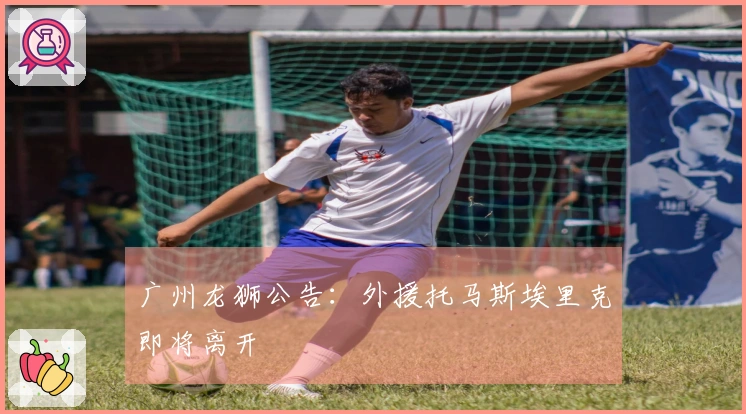 广州龙狮公告：外援托马斯埃里克即将离开