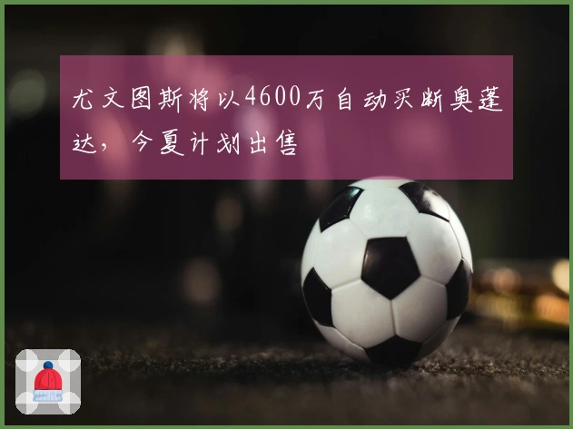 尤文图斯将以4600万自动买断奥蓬达，今夏计划出售
