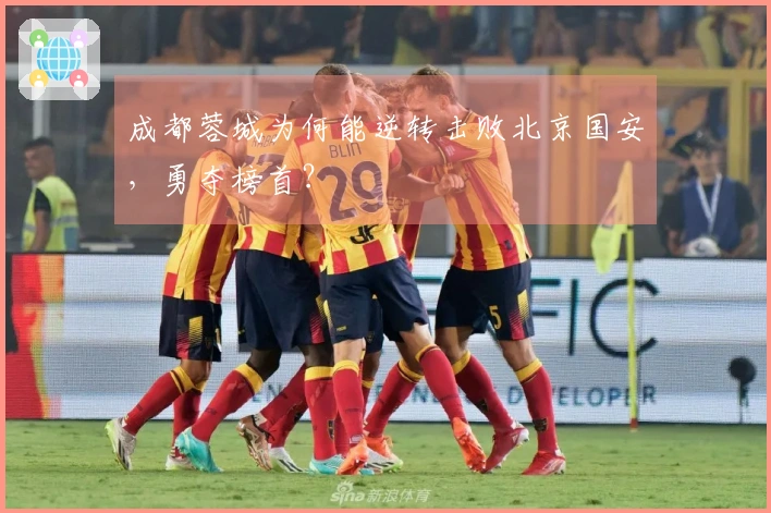 成都蓉城为何能逆转击败北京国安，勇夺榜首？