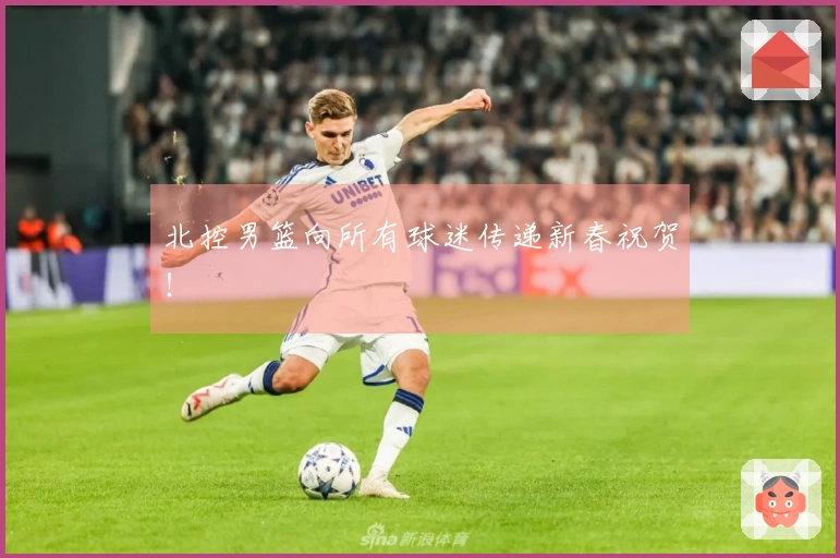 北控男篮向所有球迷传递新春祝贺！