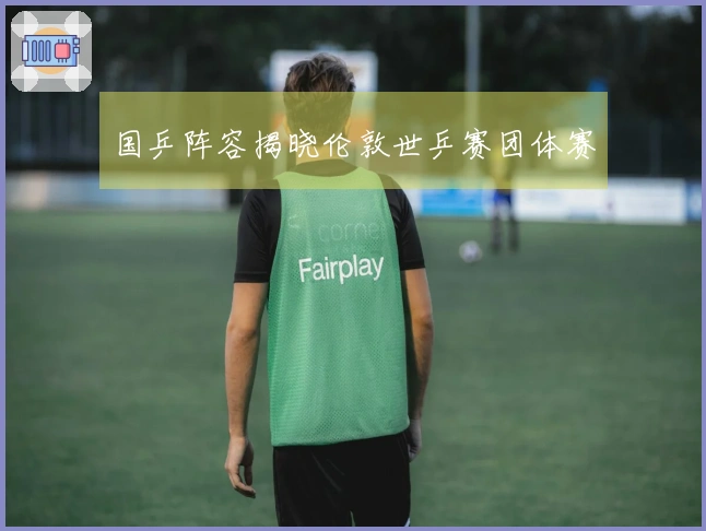 国乒阵容揭晓伦敦世乒赛团体赛