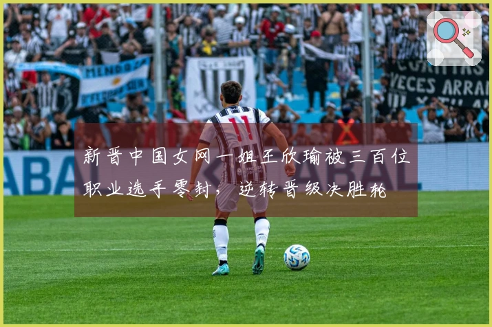 新晋中国女网一姐王欣瑜被三百位职业选手零封，逆转晋级决胜轮
