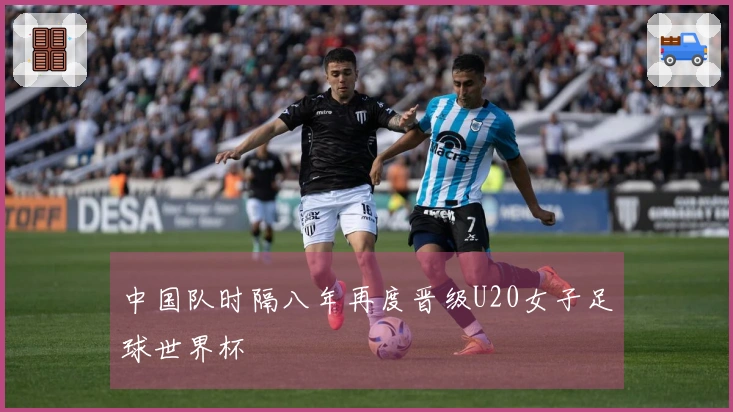中国队时隔八年再度晋级U20女子足球世界杯