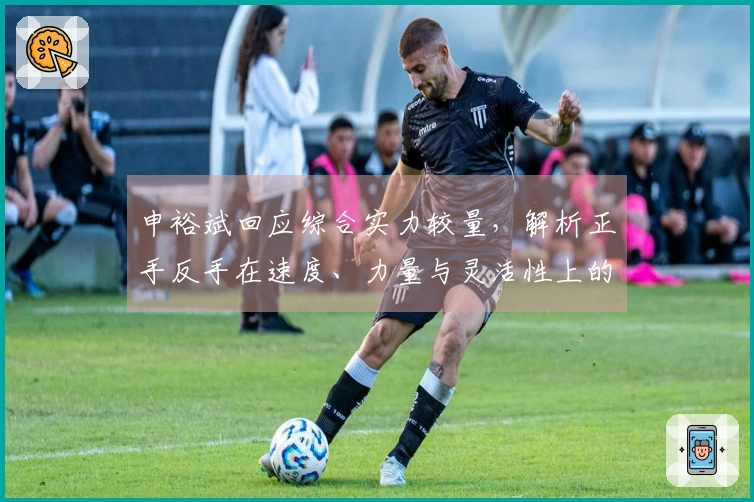 申裕斌回应综合实力较量，解析正手反手在速度、力量与灵活性上的表现