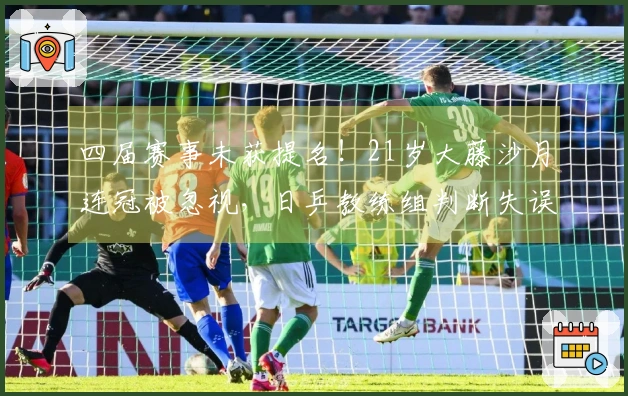 四届赛事未获提名！21岁大藤沙月连冠被忽视，日乒教练组判断失误